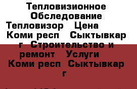 Тепловизионное Обследование Тепловизор › Цена ­ 500 - Коми респ., Сыктывкар г. Строительство и ремонт » Услуги   . Коми респ.,Сыктывкар г.